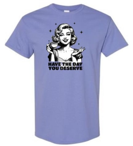 Have the Day you deserve T-shirt