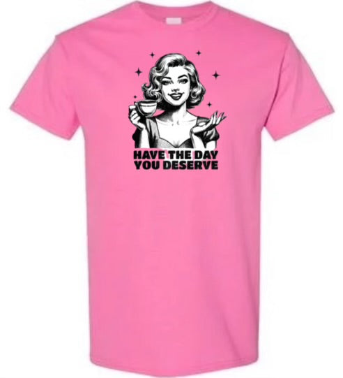 Have the Day you deserve T-shirt